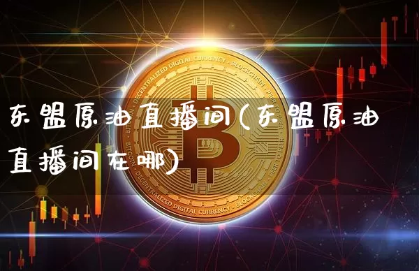 东盟原油直播间(东盟原油直播间在哪)_https://www.lclxwz.com_郑商所_第1张