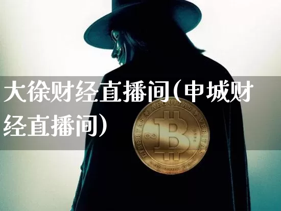 大徐财经直播间(申城财经直播间)_https://www.lclxwz.com_上期能源_第1张