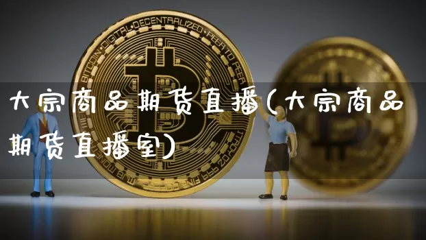 大宗商品期货直播(大宗商品期货直播室)_https://www.lclxwz.com_中金所_第1张