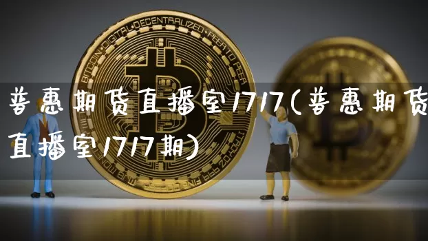 普惠期货直播室1717(普惠期货直播室1717期)_https://www.lclxwz.com_上期能源_第1张