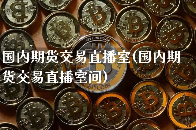 国内期货交易直播室(国内期货交易直播室间)_https://www.lclxwz.com_大商所_第1张