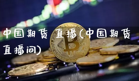 中国期货 直播(中国期货直播间)_https://www.lclxwz.com_中金所_第1张