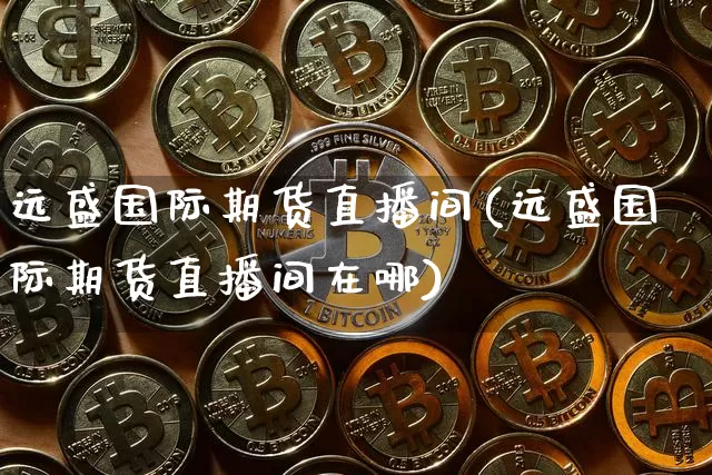 远盛国际期货直播间(远盛国际期货直播间在哪)_https://www.lclxwz.com_大商所_第1张