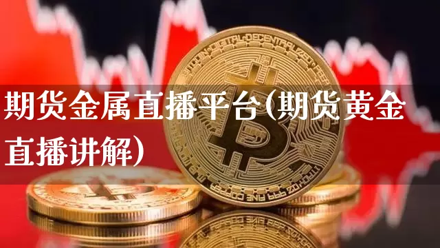 期货金属直播平台(期货黄金直播讲解)_https://www.lclxwz.com_大商所_第1张