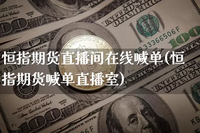 恒指期货直播间在线喊单(恒指期货喊单直播室)_https://www.lclxwz.com_广期所_第1张