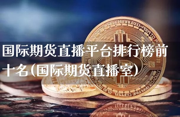 国际期货直播平台排行榜前十名(国际期货直播室)_https://www.lclxwz.com_上期能源_第1张