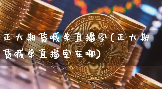 正大期货喊单直播室(正大期货喊单直播室在哪)_https://www.lclxwz.com_大商所_第1张