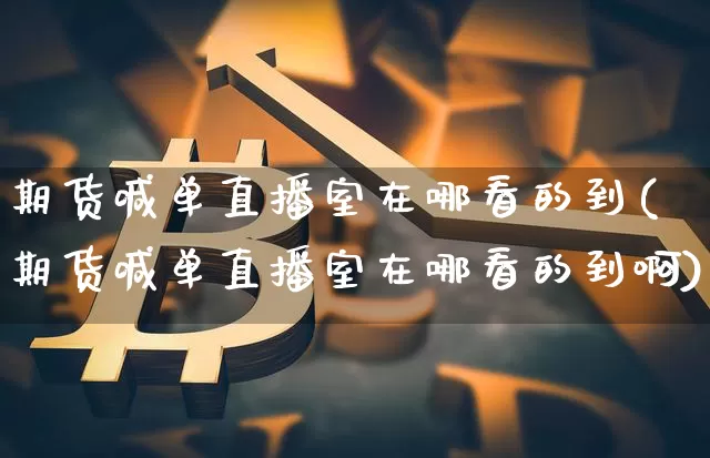 期货喊单直播室在哪看的到(期货喊单直播室在哪看的到啊)_https://www.lclxwz.com_郑商所_第1张
