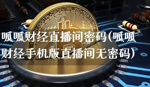 呱呱财经直播间密码(呱呱财经手机版直播间无密码)_https://www.lclxwz.com_上期能源_第1张