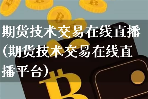 期货技术交易在线直播(期货技术交易在线直播平台)_https://www.lclxwz.com_广期所_第1张