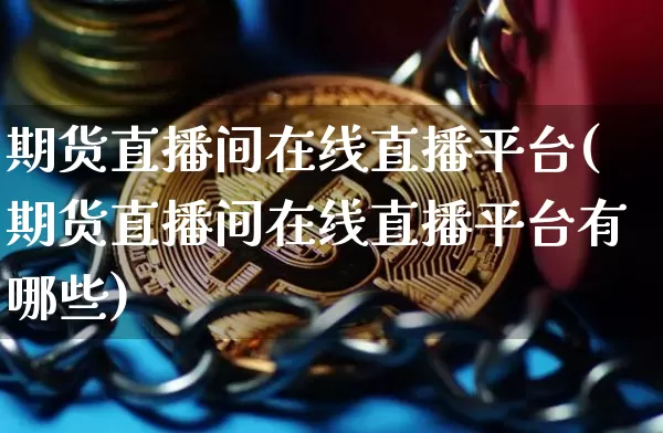 期货直播间在线直播平台(期货直播间在线直播平台有哪些)_https://www.lclxwz.com_大商所_第1张