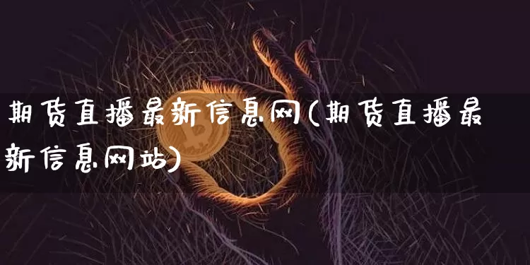 期货直播最新信息网(期货直播最新信息网站)_https://www.lclxwz.com_上期能源_第1张