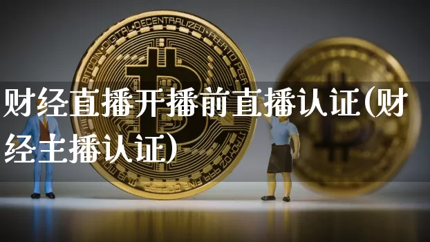 财经直播开播前直播认证(财经主播认证)_https://www.lclxwz.com_郑商所_第1张
