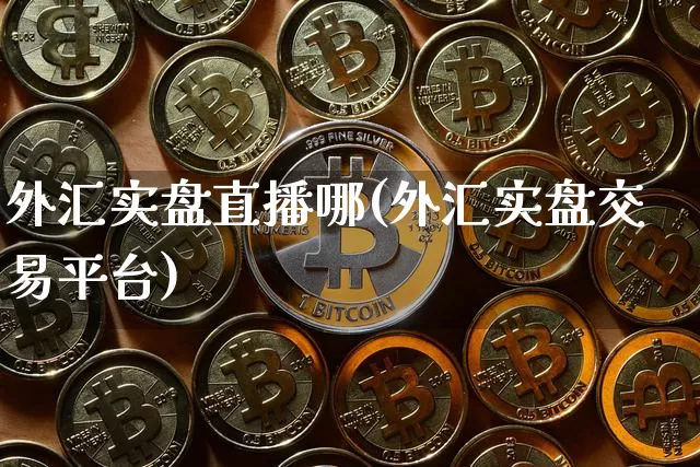 外汇实盘直播哪(外汇实盘交易平台)_https://www.lclxwz.com_大商所_第1张