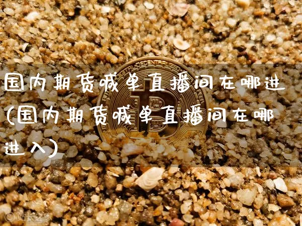 国内期货喊单直播间在哪进(国内期货喊单直播间在哪进入)_https://www.lclxwz.com_中金所_第1张
