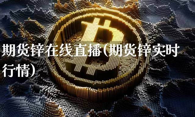 期货锌在线直播(期货锌实时行情)_https://www.lclxwz.com_广期所_第1张