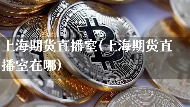 上海期货直播室(上海期货直播室在哪)_https://www.lclxwz.com_上期所_第1张