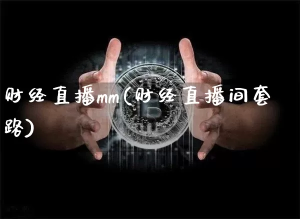 财经直播mm(财经直播间套路)_https://www.lclxwz.com_大商所_第1张