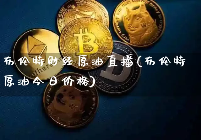 布伦特财经原油直播(布伦特原油今日价格)_https://www.lclxwz.com_大商所_第1张