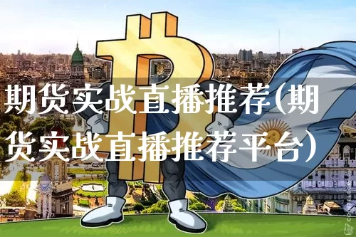 期货实战直播推荐(期货实战直播推荐平台)_https://www.lclxwz.com_上期能源_第1张