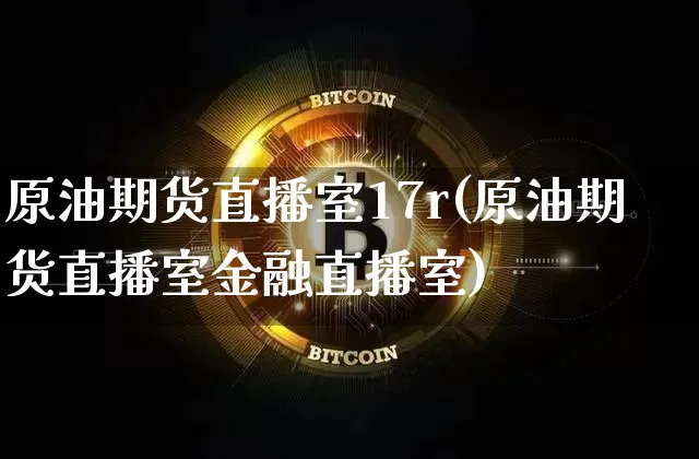 原油期货直播室17r(原油期货直播室金融直播室)_https://www.lclxwz.com_郑商所_第1张