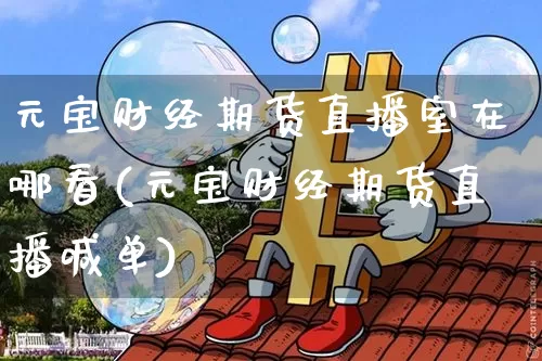 元宝财经期货直播室在哪看(元宝财经期货直播喊单)_https://www.lclxwz.com_中金所_第1张