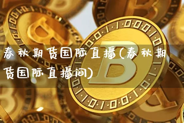 春秋期货国际直播(春秋期货国际直播间)_https://www.lclxwz.com_郑商所_第1张