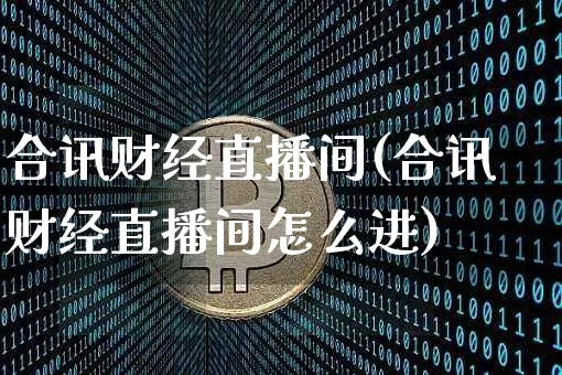 合讯财经直播间(合讯财经直播间怎么进)_https://www.lclxwz.com_上期能源_第1张