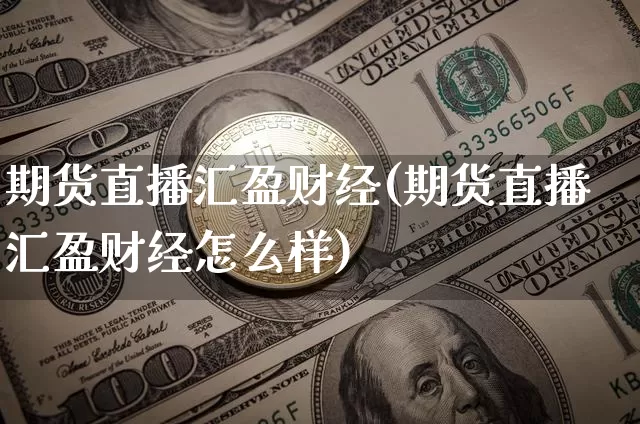 期货直播汇盈财经(期货直播汇盈财经怎么样)_https://www.lclxwz.com_上期所_第1张