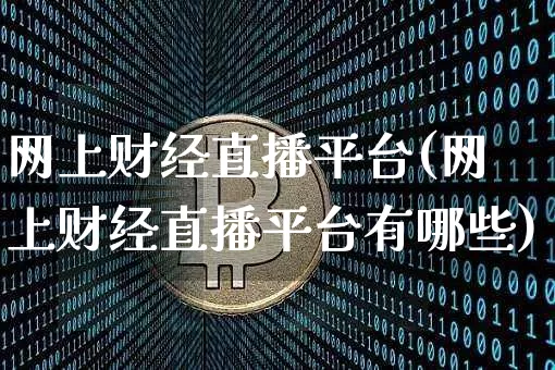 网上财经直播平台(网上财经直播平台有哪些)_https://www.lclxwz.com_上期能源_第1张