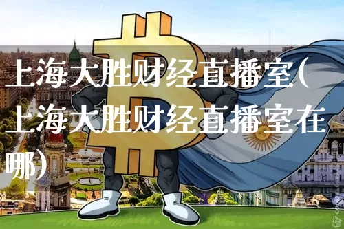 上海大胜财经直播室(上海大胜财经直播室在哪)_https://www.lclxwz.com_上期能源_第1张