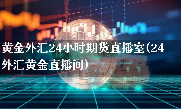 黄金外汇24小时期货直播室(24外汇黄金直播间)_https://www.lclxwz.com_郑商所_第1张