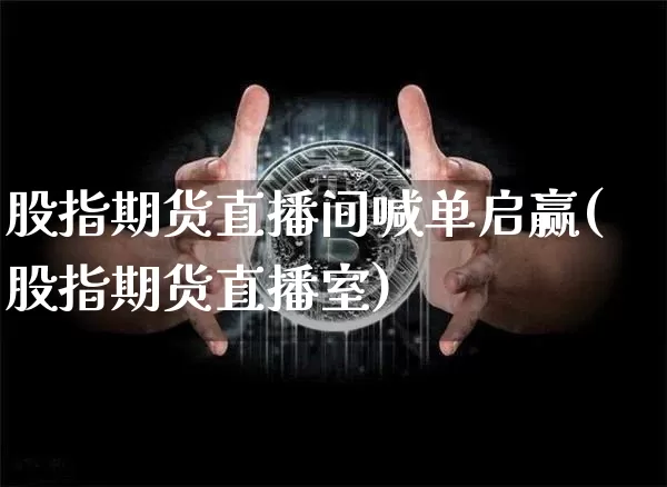股指期货直播间喊单启赢(股指期货直播室)_https://www.lclxwz.com_广期所_第1张