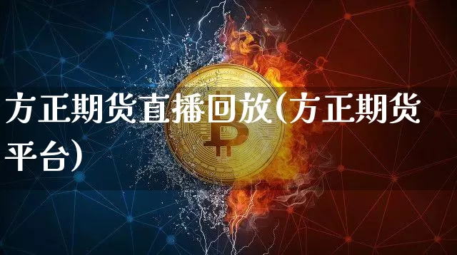 方正期货直播回放(方正期货平台)_https://www.lclxwz.com_上期能源_第1张