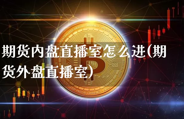 期货内盘直播室怎么进(期货外盘直播室)_https://www.lclxwz.com_中金所_第1张