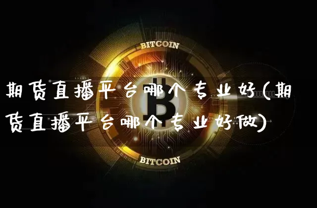 期货直播平台哪个专业好(期货直播平台哪个专业好做)_https://www.lclxwz.com_广期所_第1张