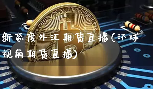 新态度外汇期货直播(环球视角期货直播)_https://www.lclxwz.com_广期所_第1张