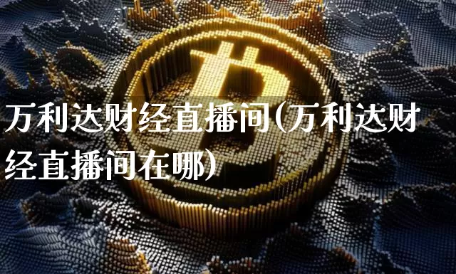 万利达财经直播间(万利达财经直播间在哪)_https://www.lclxwz.com_郑商所_第1张