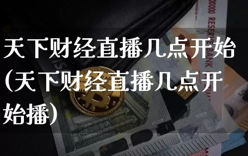 天下财经直播几点开始(天下财经直播几点开始播)_https://www.lclxwz.com_大商所_第1张