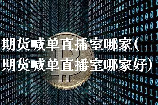 期货喊单直播室哪家(期货喊单直播室哪家好)_https://www.lclxwz.com_大商所_第1张