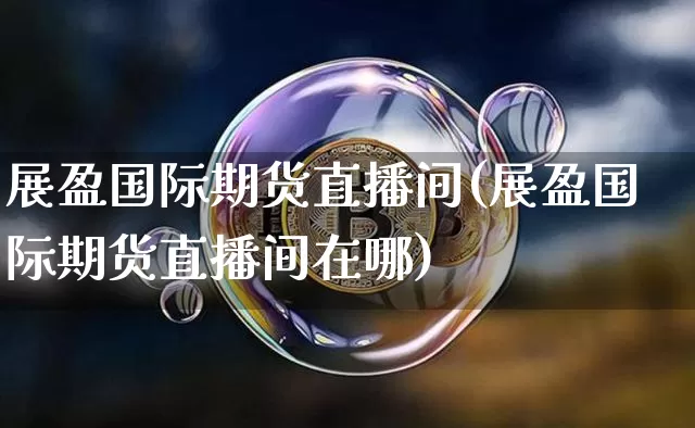 展盈国际期货直播间(展盈国际期货直播间在哪)_https://www.lclxwz.com_广期所_第1张