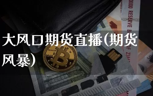 大风口期货直播(期货风暴)_https://www.lclxwz.com_郑商所_第1张