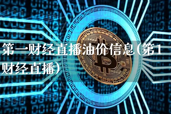 第一财经直播油价信息(第1财经直播)_https://www.lclxwz.com_大商所_第1张