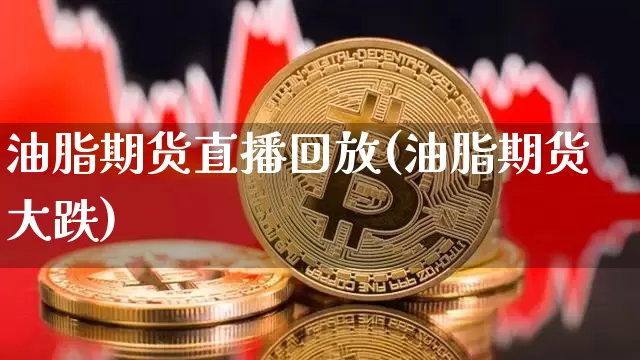 油脂期货直播回放(油脂期货大跌)_https://www.lclxwz.com_中金所_第1张