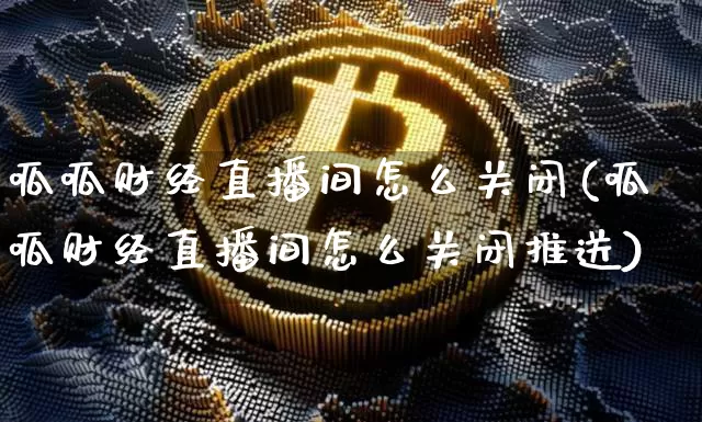 呱呱财经直播间怎么关闭(呱呱财经直播间怎么关闭推送)_https://www.lclxwz.com_大商所_第1张