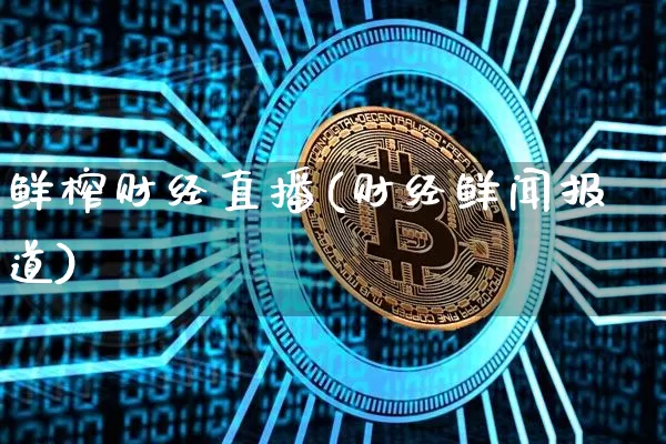 鲜榨财经直播(财经鲜闻报道)_https://www.lclxwz.com_郑商所_第1张