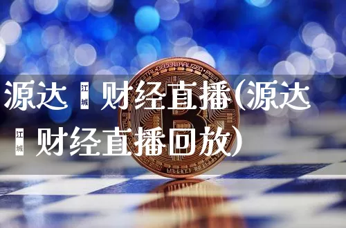 源达鑫财经直播(源达鑫财经直播回放)_https://www.lclxwz.com_大商所_第1张