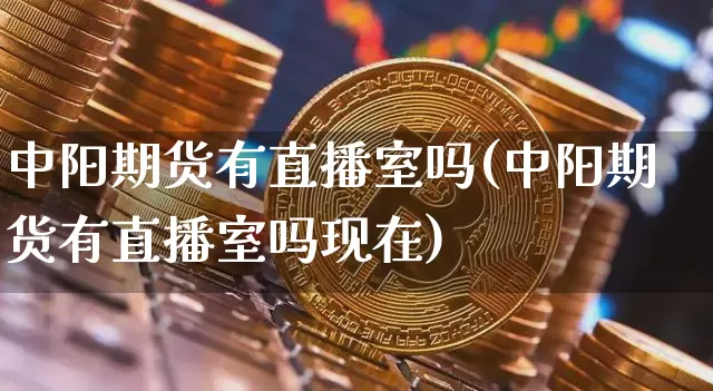 中阳期货有直播室吗(中阳期货有直播室吗现在)_https://www.lclxwz.com_上期能源_第1张