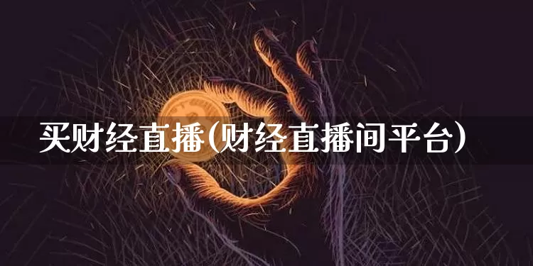 买财经直播(财经直播间平台)_https://www.lclxwz.com_上期能源_第1张