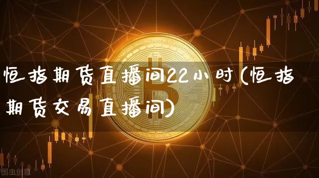 恒指期货直播间22小时(恒指期货交易直播间)_https://www.lclxwz.com_上期所_第1张